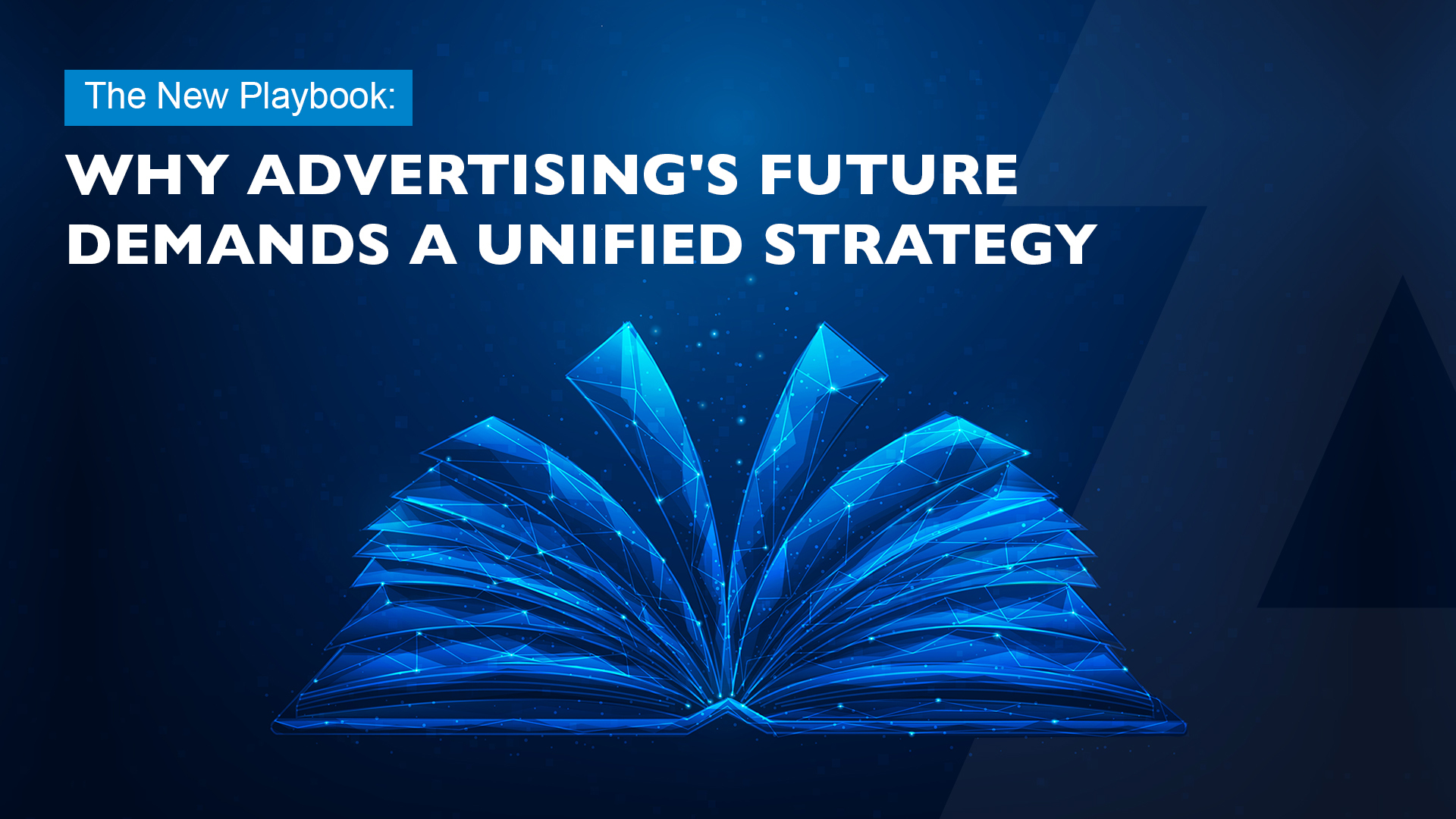 The New Playbook Why Advertising's Future Demands a Unified Strategy